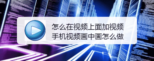 怎么在视频上面加视频 手机视频画中画怎么做(图1)