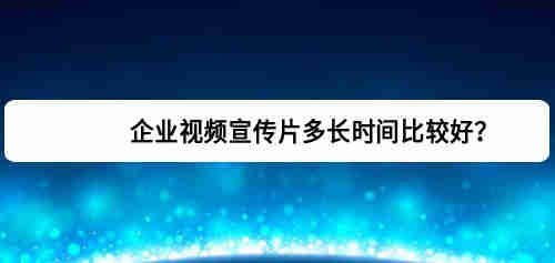 企业视频宣传片多长时间比较好(图1)